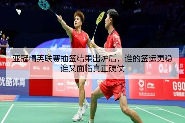 亚冠精英联赛抽签结果出炉后，谁的签运更稳谁又面临真正硬仗